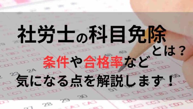 社労士の科目免除とは？条件や合格率など気になる点を解説します！