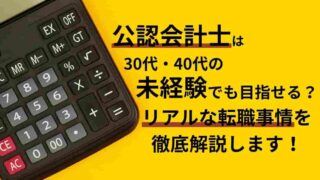 公認会計士は30代・40代で未経験でも目指せる？リアルな転職事情を徹底解説します！