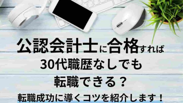 公認会計士に合格すれば30代職歴なしでも転職できる？転職成功に導くコツを紹介します！